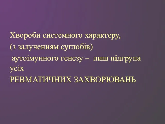 Хвороби системного характеру, (з залученням суглобів) аутоімунного генезу – лиш підгрупа усіх РЕВМАТИЧНИХ ЗАХВОРЮВАНЬ