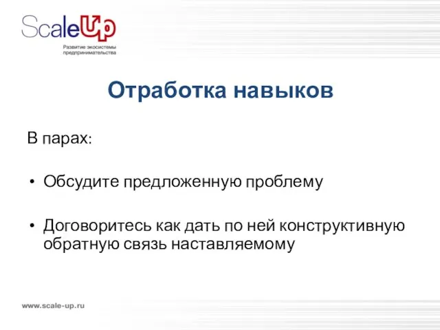 Отработка навыков В парах: Обсудите предложенную проблему Договоритесь как дать по ней конструктивную обратную связь наставляемому