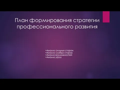 План формирования стратегии профессионального развития Анализ сильных сторон Анализ слабых сторон Анализ возможностей Анализ угроз