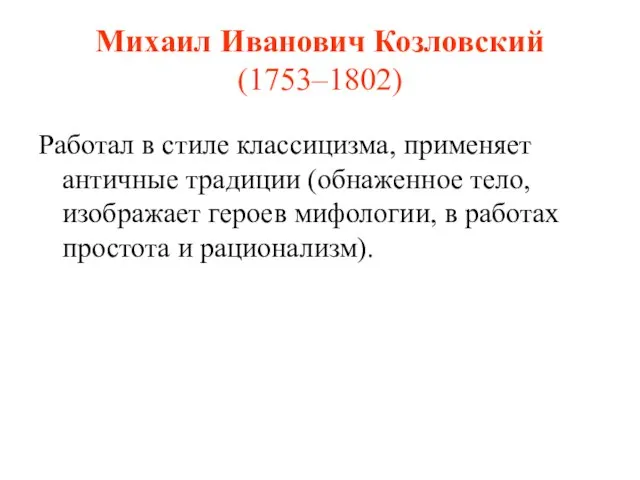 Михаил Иванович Козловский (1753–1802) Работал в стиле классицизма, применяет античные традиции (обнаженное