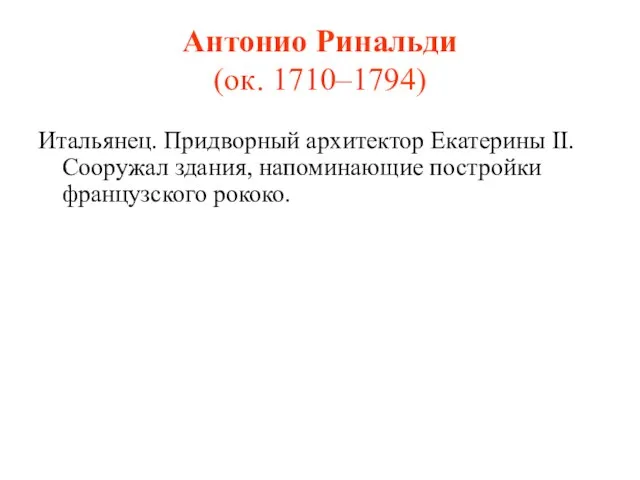 Антонио Ринальди (ок. 1710–1794) Итальянец. Придворный архитектор Екатерины II. Сооружал здания, напоминающие постройки французского рококо.