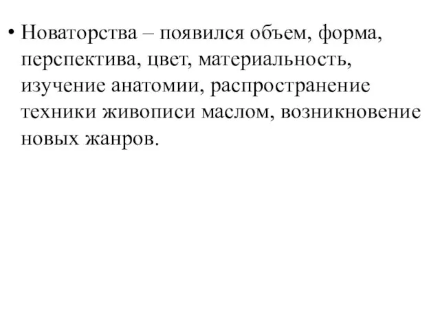 Новаторства – появился объем, форма, перспектива, цвет, материальность, изучение анатомии, распространение техники