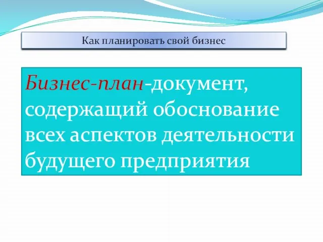 Как планировать свой бизнес Бизнес-план-документ, содержащий обоснование всех аспектов деятельности будущего предприятия