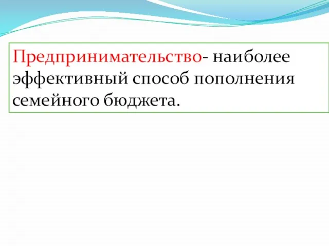 Предпринимательство- наиболее эффективный способ пополнения семейного бюджета.