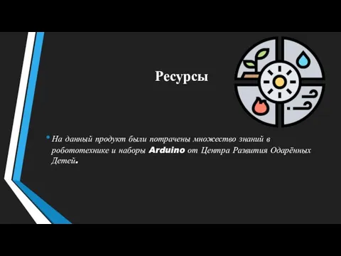 Ресурсы На данный продукт были потрачены множество знаний в робототехнике и наборы