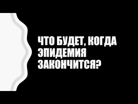 ЧТО БУДЕТ, КОГДА ЭПИДЕМИЯ ЗАКОНЧИТСЯ?