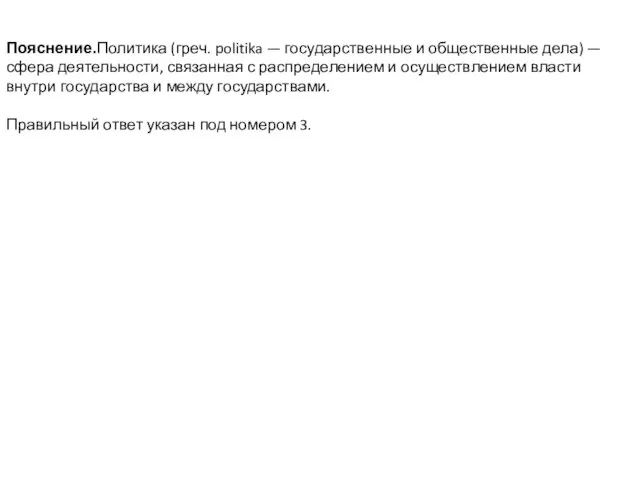 Пояснение.Политика (греч. politika — государственные и общественные дела) — сфера деятельности, связанная