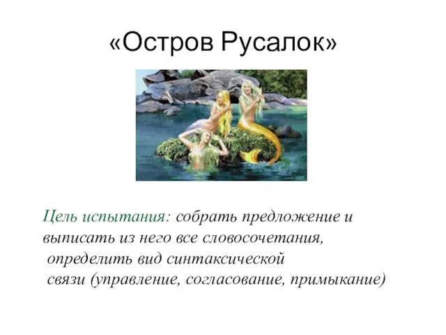 «Остров Русалок» Цель испытания: собрать предложение и выписать из него все словосочетания,