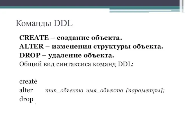 Команды DDL CREATE – создание объекта. ALTER – изменения структуры объекта. DROP