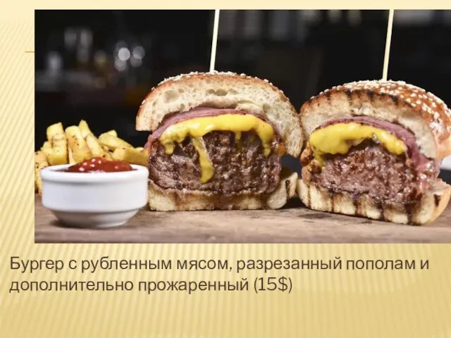 Бургер с рубленным мясом, разрезанный пополам и дополнительно прожаренный (15$)