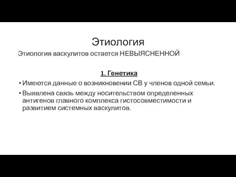 Этиология Этиология васкулитов остается НЕВЫЯСНЕННОЙ 1. Генетика Имеются данные о возникновении СВ