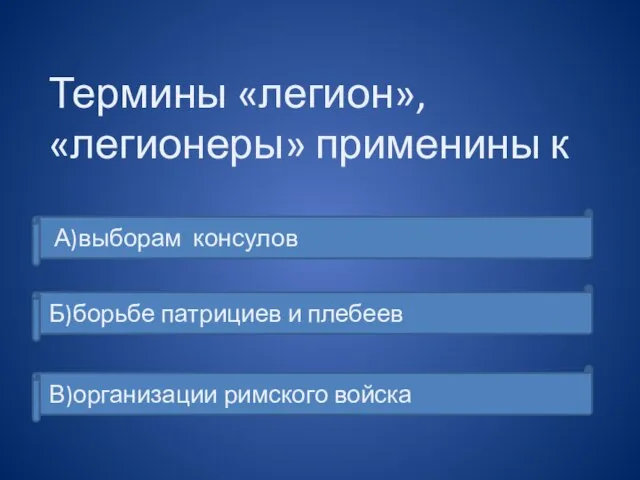 Термины «легион», «легионеры» применины к А)выборам консулов Б)борьбе патрициев и плебеев В)организации римского войска