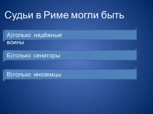 Судьи в Риме могли быть А)только надёжные воины Б)только сенаторы В)только иноземцы