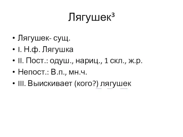 Лягушек³ Лягушек- сущ. I. Н.ф. Лягушка II. Пост.: одуш., нариц., 1 скл.,