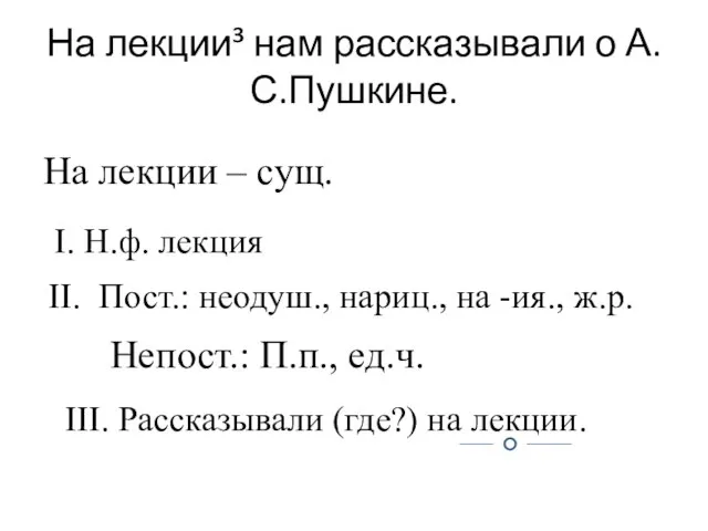 На лекции³ нам рассказывали о А.С.Пушкине. На лекции – сущ. I. Н.ф.