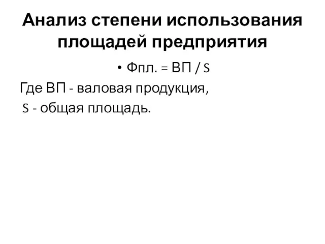 Анализ степени использования площадей предприятия Фпл. = ВП / S Где ВП