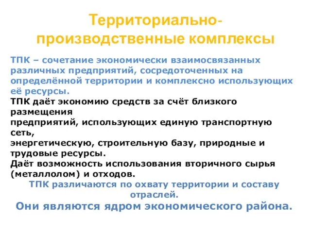 Территориально-производственные комплексы ТПК – сочетание экономически взаимосвязанных различных предприятий, сосредоточенных на определённой