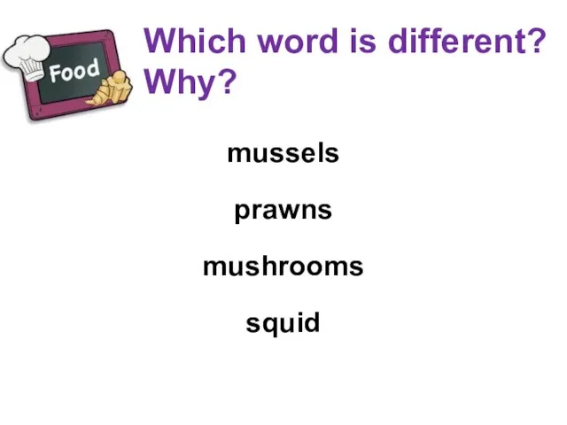 Which word is different? Why? mussels prawns mushrooms squid