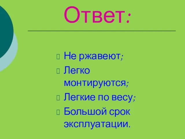 Ответ: Не ржавеют; Легко монтируются; Легкие по весу; Большой срок эксплуатации.