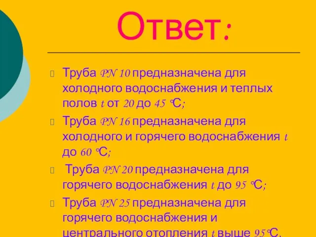 Ответ: Труба PN 10 предназначена для холодного водоснабжения и теплых полов t