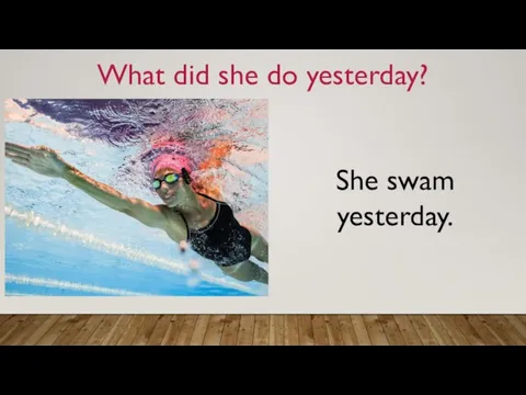 What did she do yesterday? She swam yesterday.