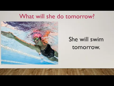 What will she do tomorrow? She will swim tomorrow.