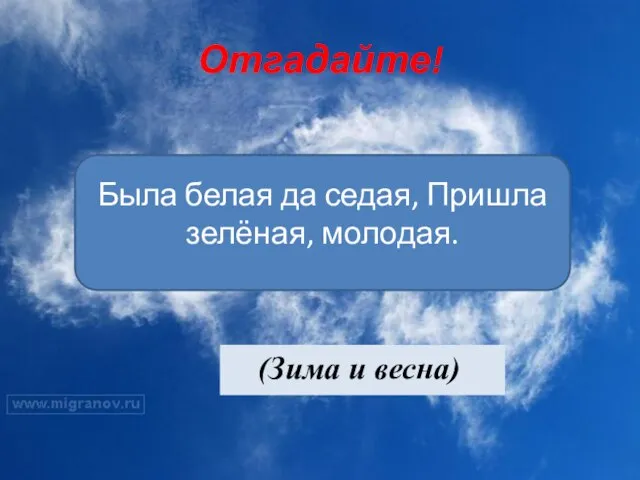 Отгадайте! (Зима и весна) Была белая да седая, Пришла зелёная, молодая.