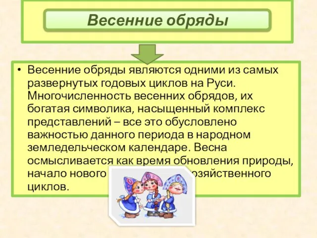 Весенние обряды являются одними из самых развернутых годовых циклов на Руси. Многочисленность