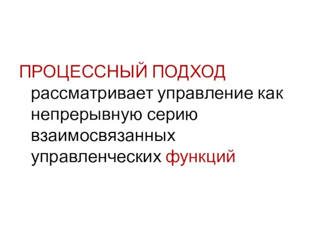 ПРОЦЕССНЫЙ ПОДХОД рассматривает управление как непрерывную серию взаимосвязанных управленческих функций