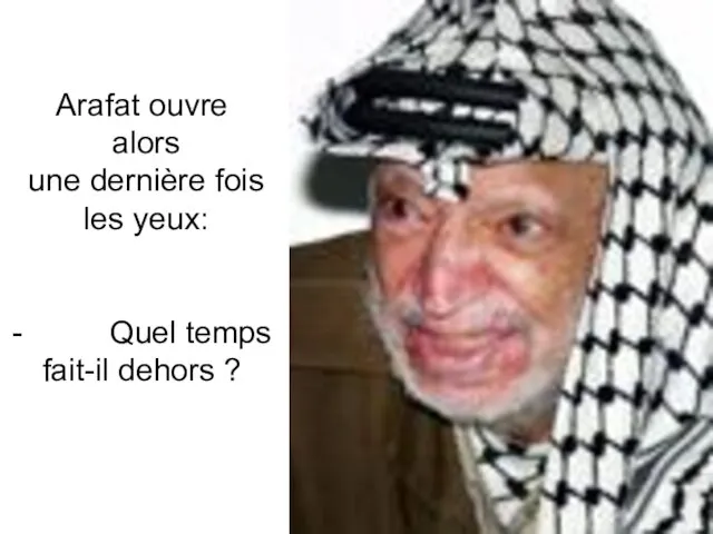 Arafat ouvre alors une dernière fois les yeux: - Quel temps fait-il dehors ?