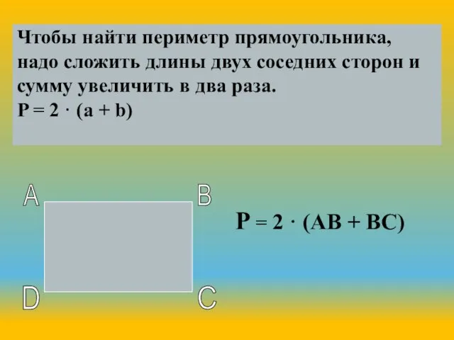 Чтобы найти периметр прямоугольника, надо сложить длины двух соседних сторон и сумму