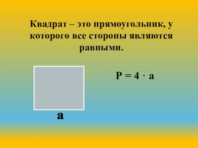 Квадрат – это прямоугольник, у которого все стороны являются равными. Р = 4 · а