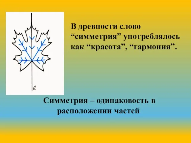 В древности слово “симметрия” употреблялось как “красота”, “гармония”. Симметрия – одинаковость в расположении частей