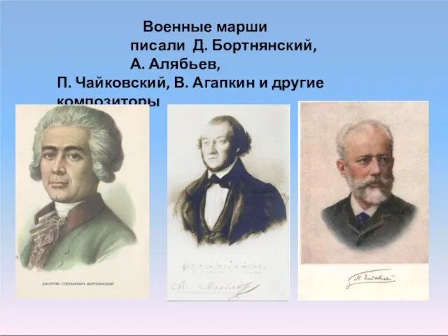 Военные марши писали Д. Бортнянский, А. Алябьев, П. Чайковский, В. Агапкин и другие композиторы