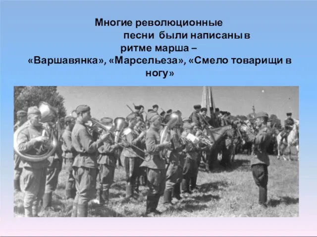 Многие революционные песни были написаны в ритме марша – «Варшавянка», «Марсельеза», «Смело товарищи в ногу»