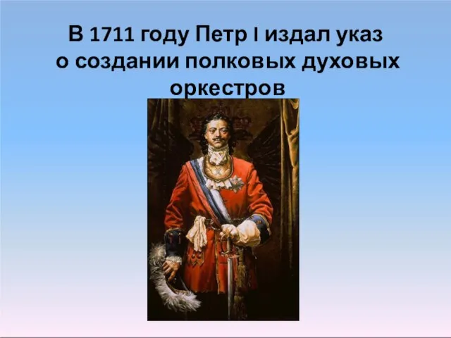 В 1711 году Петр I издал указ о создании полковых духовых оркестров