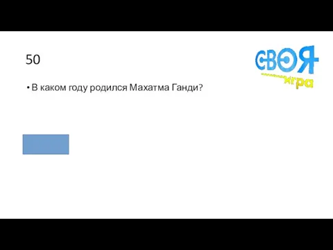 50 В каком году родился Махатма Ганди? 1869