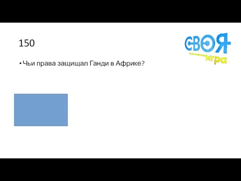 150 Чьи права защищал Ганди в Африке? Индийцев