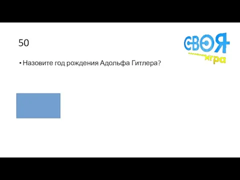 50 Назовите год рождения Адольфа Гитлера? 1889