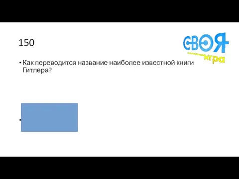 150 Как переводится название наиболее известной книги Гитлера? «Моя борьба»