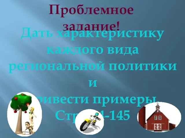 Проблемное задание! Дать характеристику каждого вида региональной политики и привести примеры. Стр.144-145