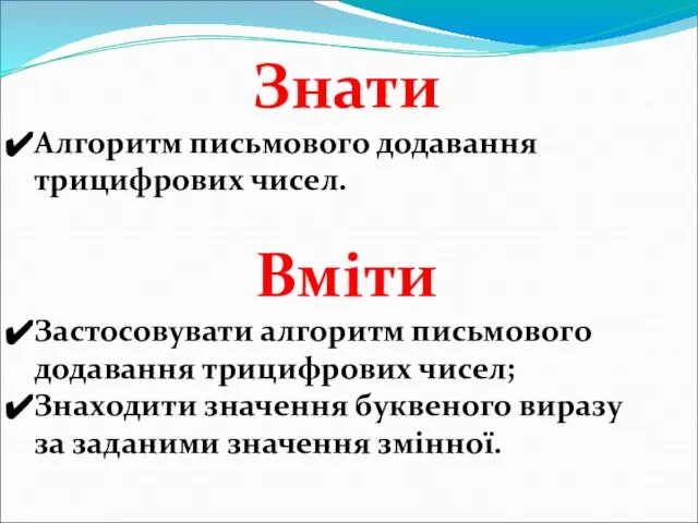 Знати Алгоритм письмового додавання трицифрових чисел. Вміти Застосовувати алгоритм письмового додавання трицифрових