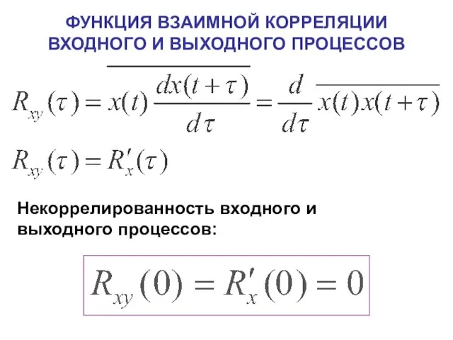 ФУНКЦИЯ ВЗАИМНОЙ КОРРЕЛЯЦИИ ВХОДНОГО И ВЫХОДНОГО ПРОЦЕССОВ Некоррелированность входного и выходного процессов: