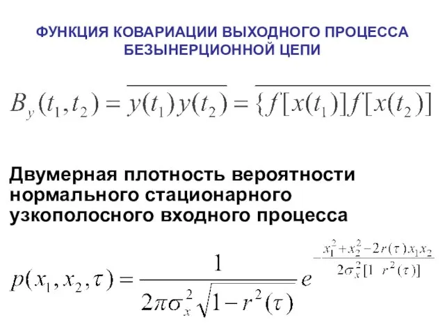 ФУНКЦИЯ КОВАРИАЦИИ ВЫХОДНОГО ПРОЦЕССА БЕЗЫНЕРЦИОННОЙ ЦЕПИ Двумерная плотность вероятности нормального стационарного узкополосного входного процесса