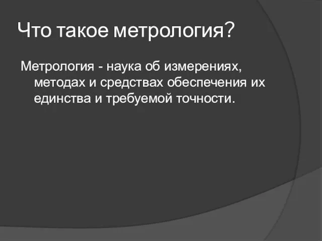 Что такое метрология? Метрология - наука об измерениях, методах и средствах обеспечения