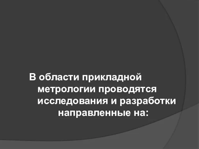 В области прикладной метрологии проводятся исследования и разработки направленные на: