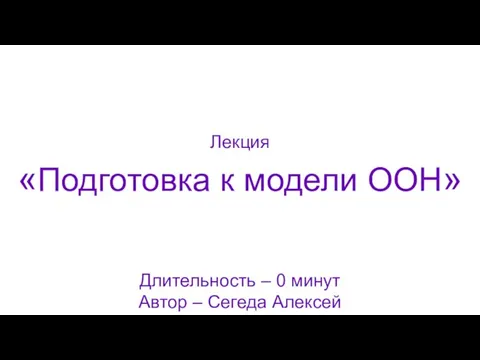 «Подготовка к модели ООН» Длительность – 0 минут Автор – Сегеда Алексей Лекция