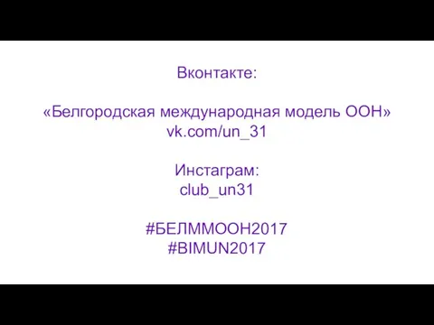 Вконтакте: «Белгородская международная модель ООН» vk.com/un_31 Инстаграм: club_un31 #БЕЛММООН2017 #BIMUN2017