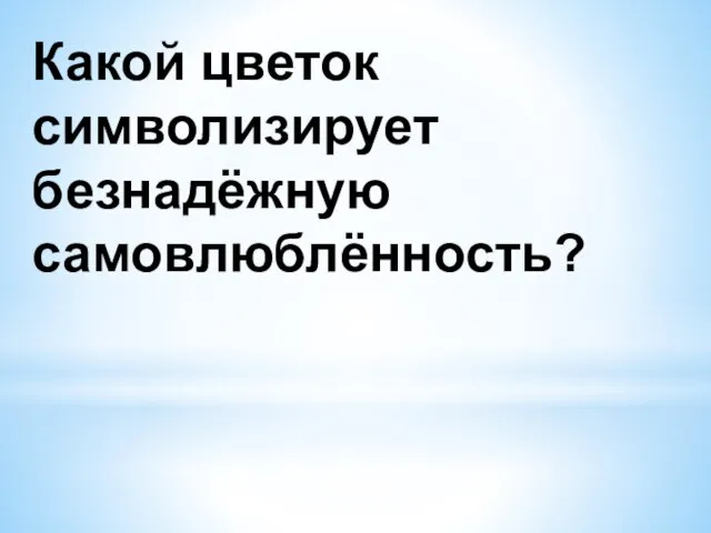 Какой цветок символизирует безнадёжную самовлюблённость?