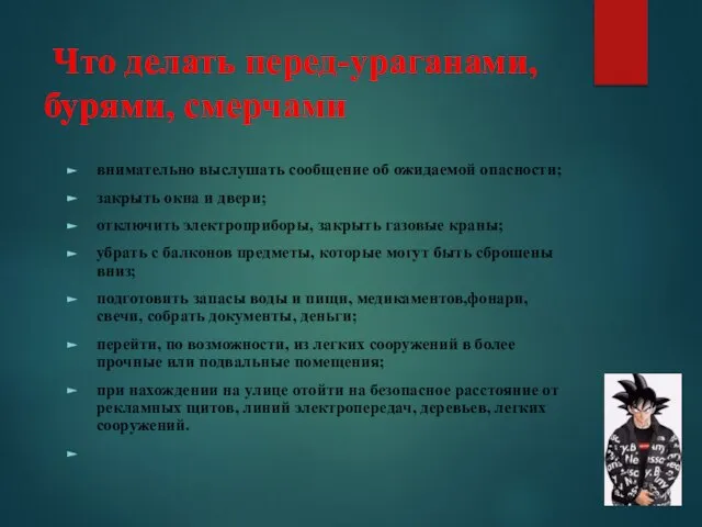 Что делать перед-ураганами, бурями, смерчами внимательно выслушать сообщение об ожидаемой опасности; закрыть